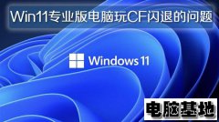 Win11专业版电脑玩CF闪退的问题