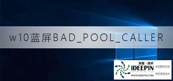 Win10提示蓝屏代码BAD_POOL_CALLER怎么办？