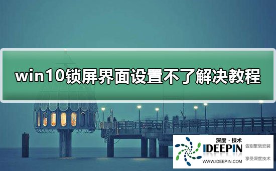 win10锁屏界面设置不了解决教程