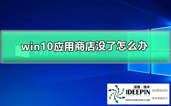 Win10应用商店没了怎么办?Win10应用商店没了的解决方法